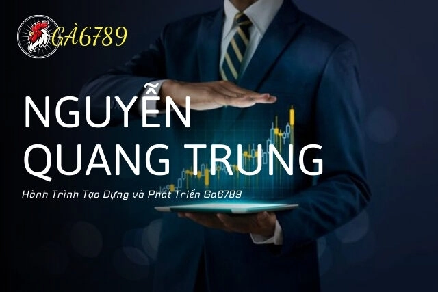 Nguyễn Quang Trung: Hành Trình Tạo Dựng và Phát Triển Ga6789