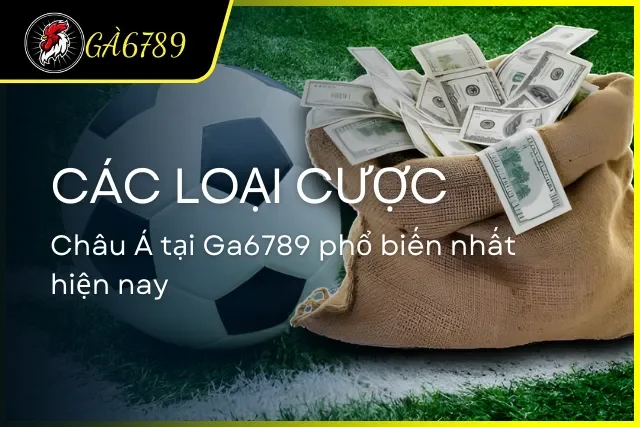 Các loại cược châu Á hiện đang có mặt tại Ga6789